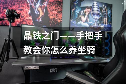 晶铁之门——手把手教会你怎么养坐骑-第1张-游戏信息-龙启网