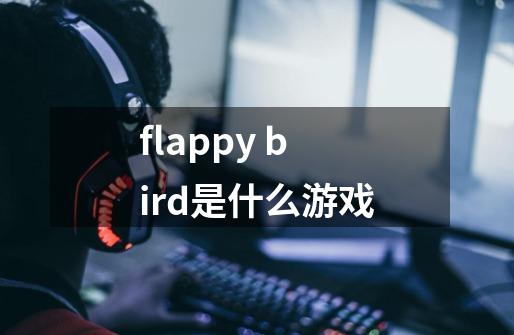 flappy bird是什么游戏-第1张-游戏信息-龙启网