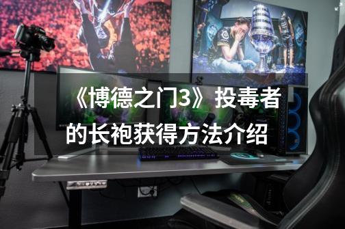 《博德之门3》投毒者的长袍获得方法介绍-第1张-游戏信息-龙启网