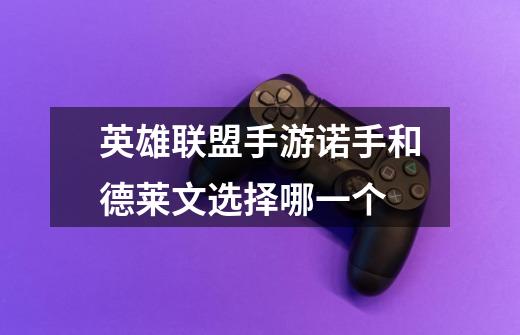 英雄联盟手游诺手和德莱文选择哪一个-第1张-游戏信息-龙启网