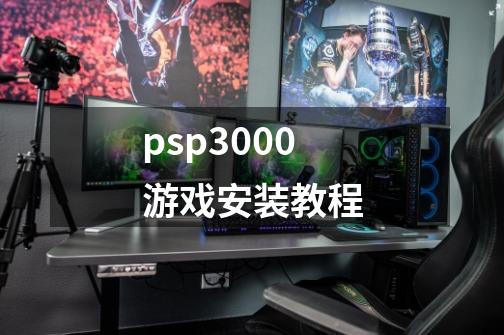 psp3000游戏安装教程-第1张-游戏信息-龙启网