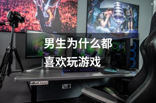 男生为什么都喜欢玩游戏-第1张-游戏信息-龙启网