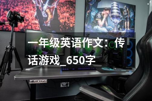一年级英语作文:传话游戏_650字-第1张-游戏信息-龙启网