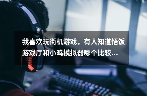 我喜欢玩街机游戏,有人知道悟饭游戏厅和小鸡模拟器哪个比较好-第1张-游戏信息-龙启网