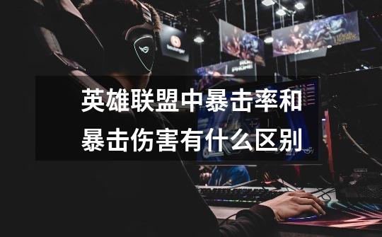 英雄联盟中暴击率和暴击伤害有什么区别-第1张-游戏信息-龙启网
