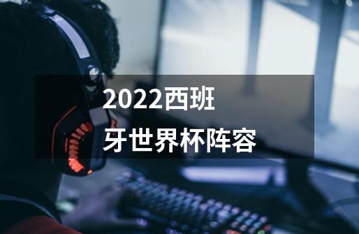 2022西班牙世界杯阵容-第1张-游戏信息-龙启网