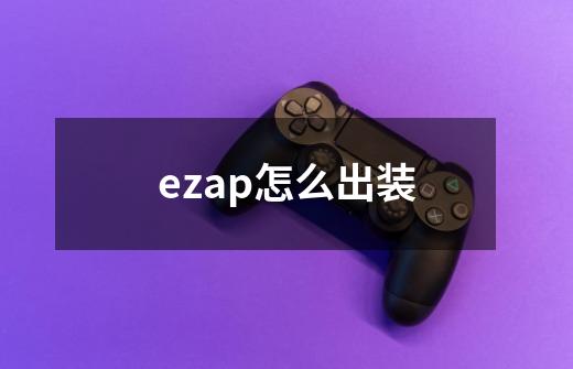 ezap怎么出装-第1张-游戏信息-龙启网