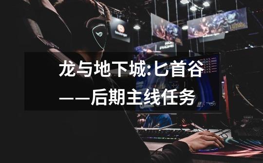 龙与地下城:匕首谷——后期主线任务-第1张-游戏信息-龙启网