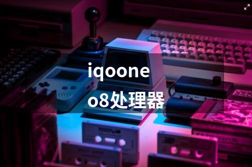 iqooneo8处理器-第1张-游戏信息-龙启网