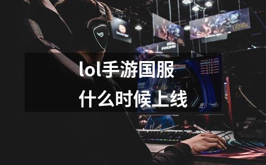 lol手游国服什么时候上线-第1张-游戏信息-龙启网