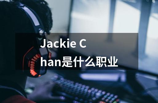 Jackie Chan是什么职业-第1张-游戏信息-龙启网