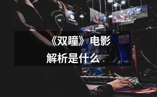 《双瞳》电影解析是什么-第1张-游戏信息-龙启网