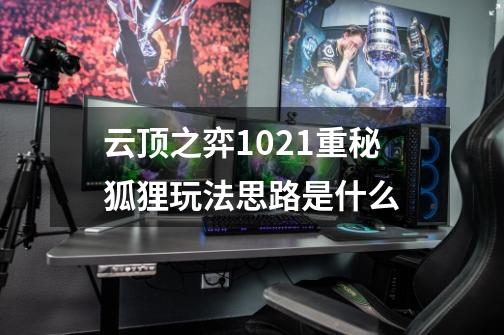 云顶之弈10.21重秘狐狸玩法思路是什么-第1张-游戏信息-龙启网