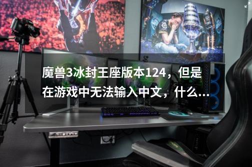 魔兽3冰封王座版本1.24，但是在游戏中无法输入中文，什么原因~~-第1张-游戏信息-龙启网