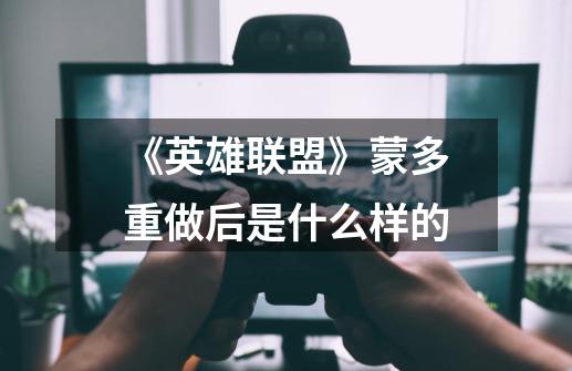 《英雄联盟》蒙多重做后是什么样的-第1张-游戏信息-龙启网