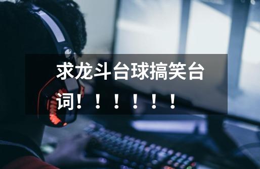求龙斗台球搞笑台词!!!!!!-第1张-游戏信息-龙启网