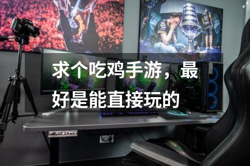 求个吃鸡手游，最好是能直接玩的-第1张-游戏信息-龙启网