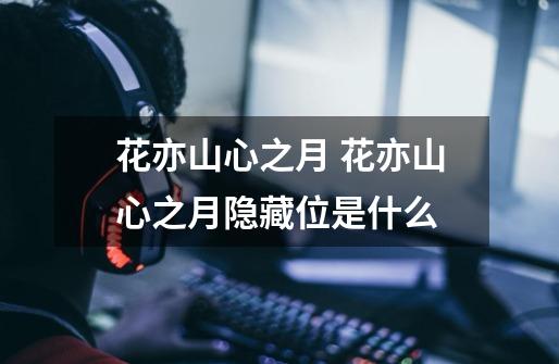 花亦山心之月 花亦山心之月隐藏位是什么-第1张-游戏信息-龙启网