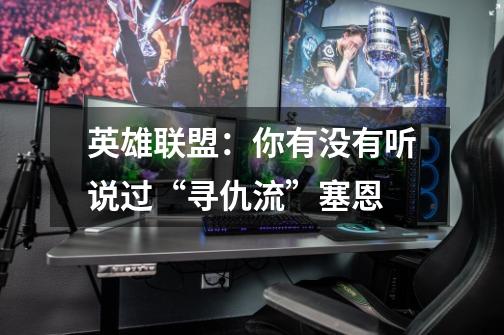 英雄联盟:你有没有听说过“寻仇流”塞恩-第1张-游戏信息-龙启网