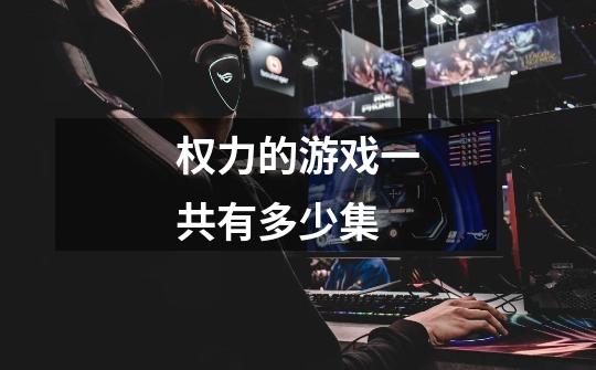 权力的游戏一共有多少集-第1张-游戏信息-龙启网