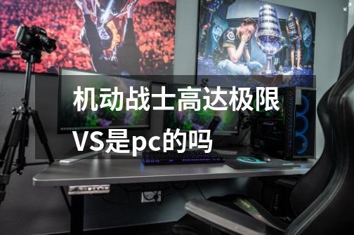 机动战士高达极限VS是pc的吗-第1张-游戏信息-龙启网