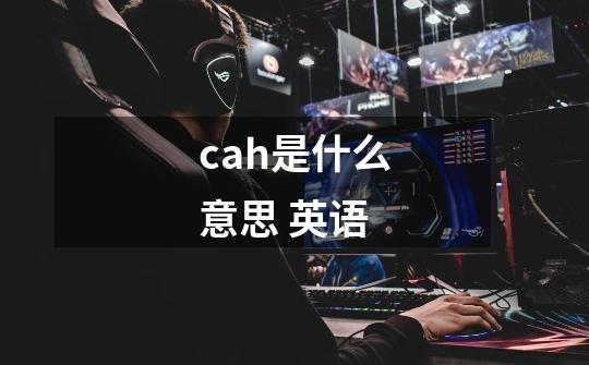 cah是什么意思 英语-第1张-游戏信息-龙启网