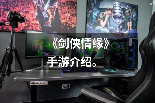 《剑侠情缘》手游介绍。-第1张-游戏信息-龙启网