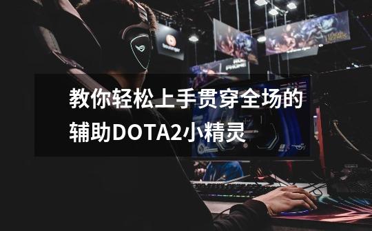 教你轻松上手贯穿全场的辅助DOTA2小精灵-第1张-游戏信息-龙启网