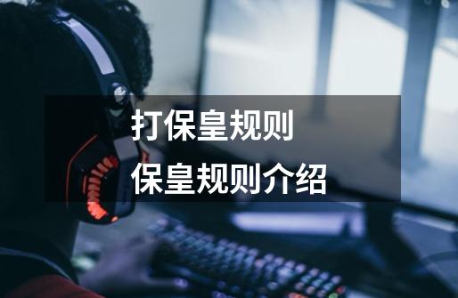 打保皇规则 保皇规则介绍-第1张-游戏信息-龙启网