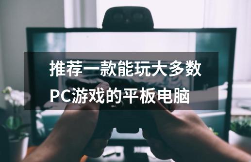 推荐一款能玩大多数PC游戏的平板电脑-第1张-游戏信息-龙启网