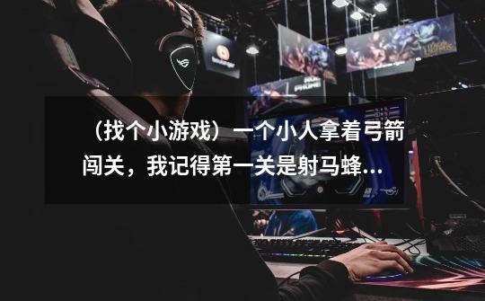 （找个小游戏）一个小人拿着弓箭闯关，我记得第一关是射马蜂窝的，还有一关是在缆车上的。（益智）-第1张-游戏信息-龙启网