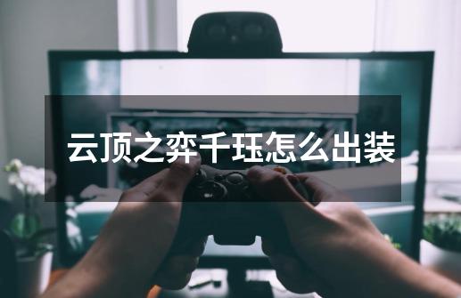 云顶之弈千珏怎么出装-第1张-游戏信息-龙启网