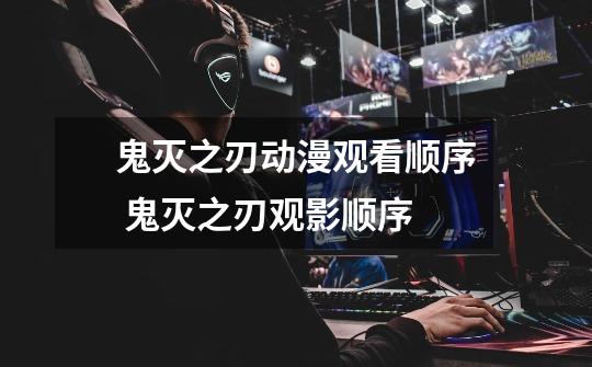 鬼灭之刃动漫观看顺序 鬼灭之刃观影顺序-第1张-游戏信息-龙启网