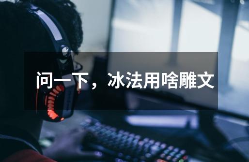 问一下,冰法用啥雕文-第1张-游戏信息-龙启网