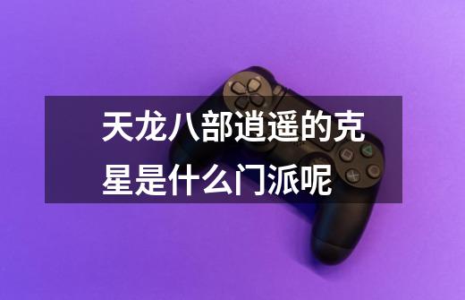 天龙八部逍遥的克星是什么门派呢-第1张-游戏信息-龙启网