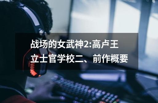 战场的女武神2:高卢王立士官学校二、前作概要-第1张-游戏信息-龙启网