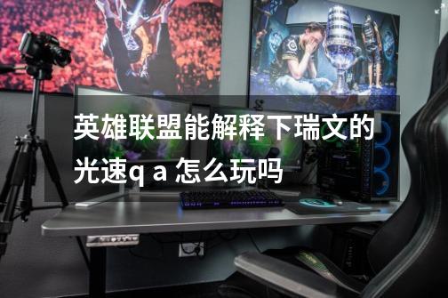 英雄联盟能解释下瑞文的光速q a 怎么玩吗-第1张-游戏信息-龙启网