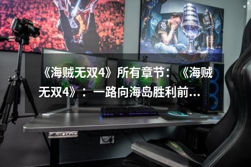 《海贼无双4》所有章节:《海贼无双4》:一路向海岛胜利前进-第1张-游戏信息-龙启网