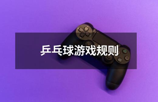 乒乓球游戏规则-第1张-游戏信息-龙启网