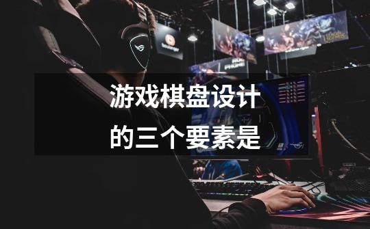 游戏棋盘设计的三个要素是-第1张-游戏信息-龙启网