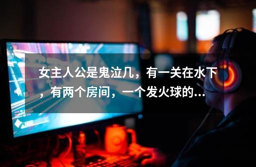 女主人公是鬼泣几,有一关在水下,有两个房间,一个发火球的石杯,两个我走了N便,过不去是怎么回事-第1张-游戏信息-龙启网