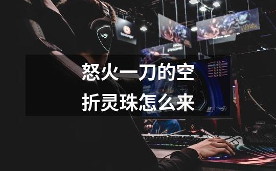 怒火一刀的空折灵珠怎么来-第1张-游戏信息-龙启网