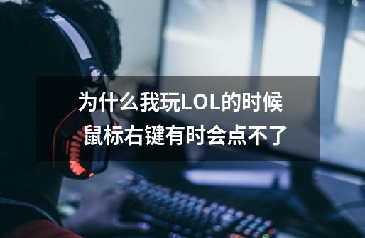 为什么我玩LOL的时候 鼠标右键有时会点不了-第1张-游戏信息-龙启网