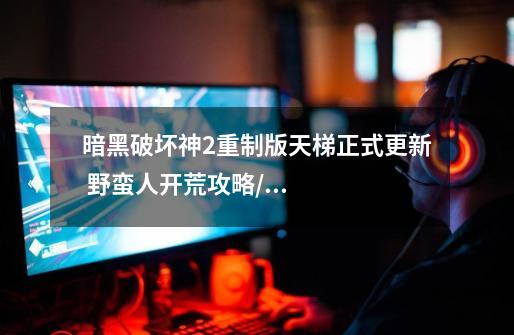暗黑破坏神2重制版天梯正式更新 野蛮人开荒攻略/配装分享-第1张-游戏信息-龙启网