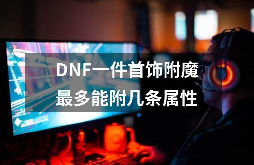 DNF一件首饰附魔最多能附几条属性-第1张-游戏信息-龙启网