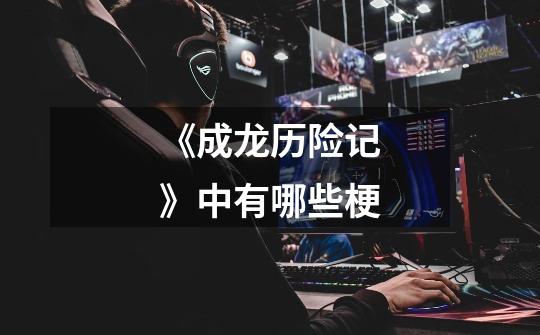 《成龙历险记》中有哪些梗-第1张-游戏信息-龙启网