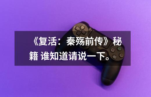 《复活:秦殇前传》秘籍 谁知道请说一下。-第1张-游戏信息-龙启网