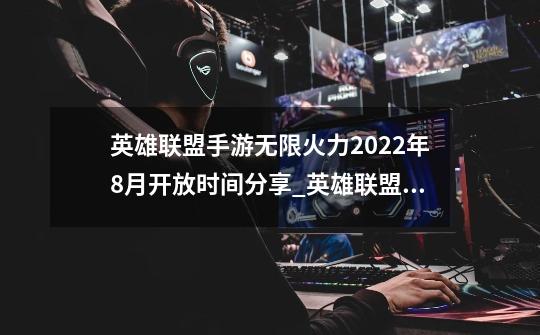 英雄联盟手游无限火力2022年8月开放时间分享_英雄联盟手游无限火力2022年8月开放时间是什么时候-第1张-游戏信息-龙启网