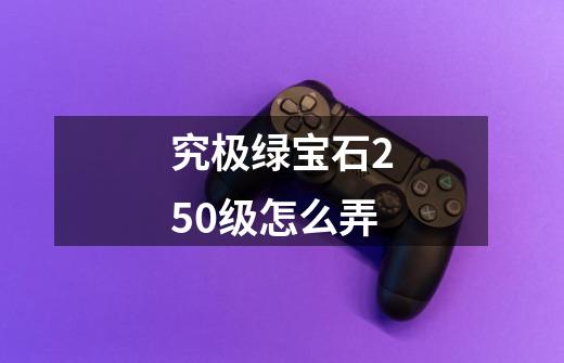 究极绿宝石250级怎么弄-第1张-游戏信息-龙启网