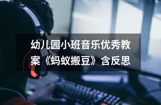 幼儿园小班音乐优秀教案《蚂蚁搬豆》含反思-第1张-游戏信息-龙启网